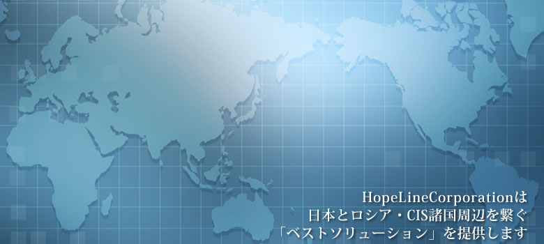 HopeLineCorporationは、日本とロシア・CIS諸国周辺をつなぐ「ベストソリューション」を提供します
